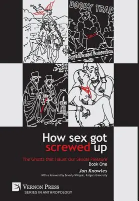 How Sex Got Screwed Up: Die Gespenster, die unser sexuelles Vergnügen heimsuchen - Buch Eins: Von der Steinzeit bis zur Aufklärung - How Sex Got Screwed Up: The Ghosts that Haunt Our Sexual Pleasure - Book One: From the Stone Age to the Enlightenment