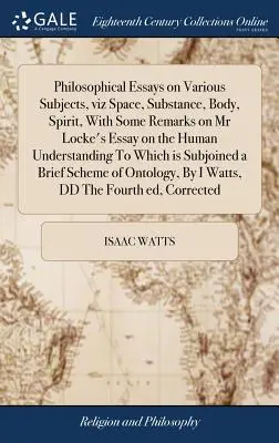 Philosophische Essays über verschiedene Themen, nämlich Raum, Substanz, Körper, Geist, mit einigen Bemerkungen über Herrn Lockes Essay über den menschlichen Verstand, zu dem - Philosophical Essays on Various Subjects, viz Space, Substance, Body, Spirit, With Some Remarks on Mr Locke's Essay on the Human Understanding To Whic