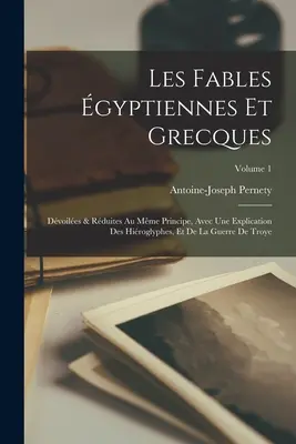 Les fables gyptiennes et grecques: Dvoiles & rduites au mme principe, avec une explication des hiroglyphes, et de la guerre de Troye; Band 1 - Les fables gyptiennes et grecques: Dvoiles & rduites au mme principe, avec une explication des hiroglyphes, et de la guerre de Troye; Volume 1