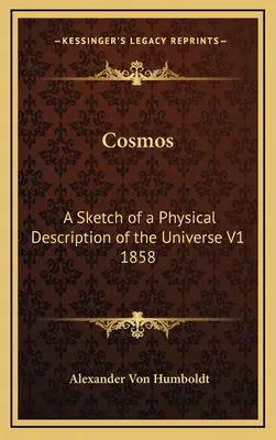 Kosmos: Eine Skizze einer physikalischen Beschreibung des Universums V1 1858 - Cosmos: A Sketch of a Physical Description of the Universe V1 1858