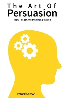 Die Kunst der Überredung: Wie Sie Manipulation erkennen und stoppen - The Art Of Persuasion: How To Spot And Stop Manipulation