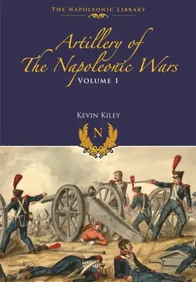 Die Artillerie der Napoleonischen Kriege: Band I - Feldartillerie, 1792-1815 - Artillery of the Napoleonic Wars: Volume I - Field Artillery, 1792-1815