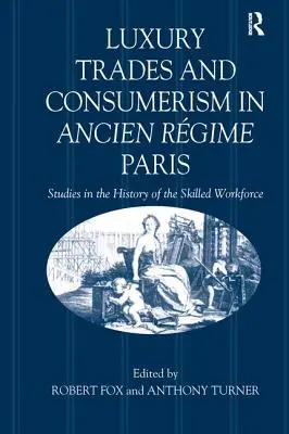 Luxusgewerbe und Konsumverhalten im Paris des Ancien Régime: Studien zur Geschichte der qualifizierten Arbeitskräfte - Luxury Trades and Consumerism in Ancien Rgime Paris: Studies in the History of the Skilled Workforce