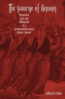 Die Geißel der Dämonen: Besessenheit, Lust und Hexerei in einem italienischen Kloster im siebzehnten Jahrhundert - The Scourge of Demons: Possession, Lust, and Witchcraft in a Seventeenth-Century Italian Convent