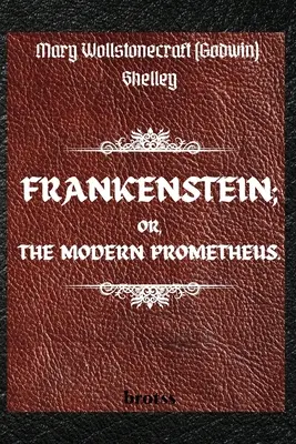 FRANKENSTEIN; ODER, DER MODERNE PROMETHEUS. von Mary Wollstonecraft (Godwin) Shelley: ( Der Text von 1818 - Die vollständige unzensierte Ausgabe - von Mary Shelley - FRANKENSTEIN; OR, THE MODERN PROMETHEUS. by Mary Wollstonecraft (Godwin) Shelley: ( The 1818 Text - The Complete Uncensored Edition - by Mary Shelley