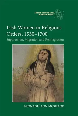 Irische Frauen in religiösen Orden, 1530-1700: Unterdrückung, Migration und Wiedereingliederung - Irish Women in Religious Orders, 1530-1700: Suppression, Migration and Reintegration
