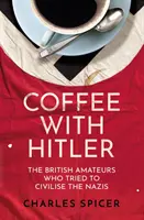 Kaffee mit Hitler - Die britischen Amateure, die versuchten, die Nazis zu zivilisieren - Coffee with Hitler - The British Amateurs Who Tried to Civilise the Nazis