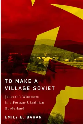 Ein Dorf soll sowjetisch werden: Jehovas Zeugen und die Transformation eines ukrainischen Grenzgebiets in der Nachkriegszeit - To Make a Village Soviet: Jehovah's Witnesses and the Transformation of a Postwar Ukrainian Borderland