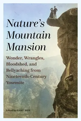 Die Bergvilla der Natur: Wunder, Streitereien, Blutvergießen und Bauchschmerzen aus dem Yosemite des neunzehnten Jahrhunderts - Nature's Mountain Mansion: Wonder, Wrangles, Bloodshed, and Bellyaching from Nineteenth-Century Yosemite