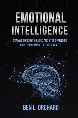 Emotionale Intelligenz: 13 Wege, Ihren EQ zu steigern und Menschen nicht mehr zu beleidigen (Der wahre Empath werden) - Emotional Intelligence: 13 Ways To Boost Your EQ And Stop Offending People (Becoming The True Empath)