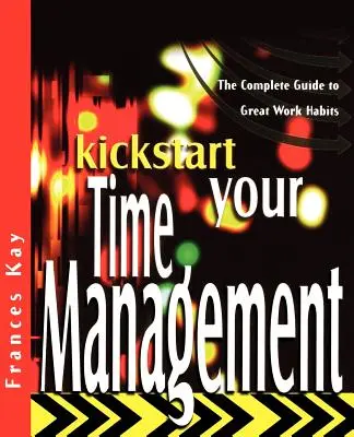 Kickstart für Ihr Zeitmanagement: Der komplette Leitfaden für gute Arbeitsgewohnheiten - Kickstart Your Time Management: The Complete Guide to Great Work Habits