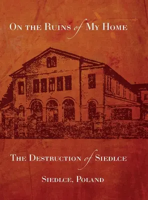 Auf den Trümmern meiner Heimat; Die Zerstörung von Siedlce - On the Ruins of My Home; The Destruction of Siedlce