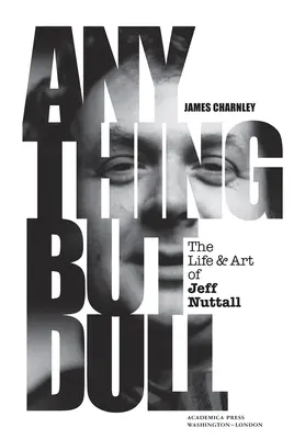 Alles andere als langweilig: Das Leben und die Kunst von Jeff Nuttall - Anything But Dull: The Life and Art of Jeff Nuttall