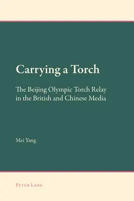 Eine Fackel tragen: Der olympische Fackellauf von Peking in den britischen und chinesischen Medien - Carrying a Torch; The Beijing Olympic Torch Relay in the British and Chinese Media