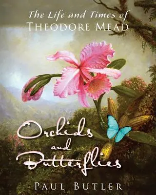 Orchideen und Schmetterlinge: Das Leben und die Zeiten von Theodore Mead - Orchids and Butterflies: The Life and Times of Theodore Mead