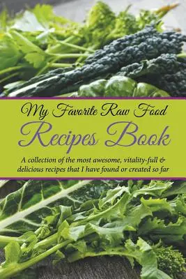 Mein Lieblings-Rohkost-Rezeptbuch: Eine Sammlung der fantastischsten, vitalstoffreichsten und leckersten Rezepte, die ich bisher gefunden oder kreiert habe - My Favorite Raw Food Recipes Book: A Collection Of The Most Awesome, Vitality-Full & Delicious Recipes That I Have Found Or Created So Far