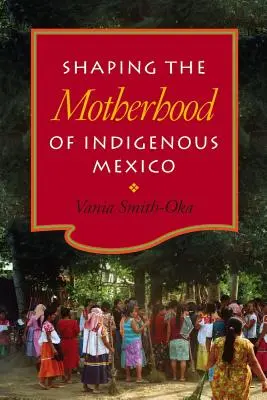 Die Gestaltung der Mutterschaft im indigenen Mexiko - Shaping the Motherhood of Indigenous Mexico