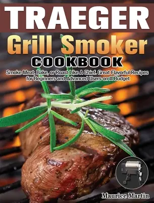 Traeger Grill Smoker Kochbuch: Fleisch räuchern, backen oder braten wie ein Chef. Großartige, schmackhafte Rezepte für Anfänger und Fortgeschrittene mit kleinem Budget - Traeger Grill Smoker Cookbook: Smoke Meat, Bake, or Roast Like A Chief. Great Flavorful Recipes for Beginners and Advanced Users on A Budget