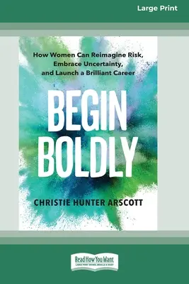 Begin Boldly: Wie Frauen das Risiko neu definieren, Unsicherheiten annehmen und eine brillante Karriere starten können [Großdruck 16 Pt Edition] - Begin Boldly: How Women Can Reimagine Risk, Embrace Uncertainty, and Launch a Brilliant Career [Large Print 16 Pt Edition]
