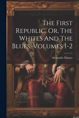 Die erste Republik, oder, Die Weißen und die Blauen, Bände 1-2 - The First Republic, Or, The Whites And The Blues, Volumes 1-2
