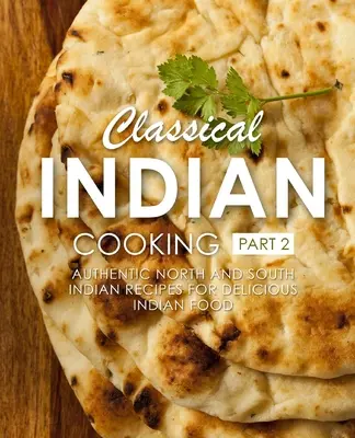 Klassische indische Küche 2: Authentische nord- und südindische Rezepte für köstliche indische Gerichte (2. Auflage) - Classical Indian Cooking 2: Authentic North and South Indian Recipes for Delicious Indian Food (2nd Edition)