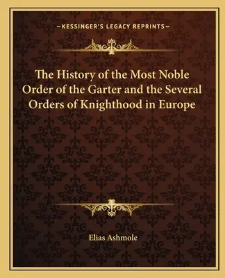 Die Geschichte des hochedlen Hosenbandordens und der verschiedenen Ritterorden in Europa - The History of the Most Noble Order of the Garter and the Several Orders of Knighthood in Europe