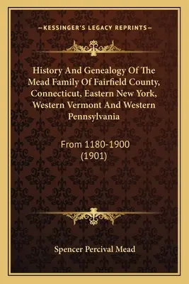 Geschichte und Genealogie der Familie Mead aus Fairfield County, Connecticut, Ost-New York, West-Vermont und West-Pennsylvania: Von 1180-1900 - History And Genealogy Of The Mead Family Of Fairfield County, Connecticut, Eastern New York, Western Vermont And Western Pennsylvania: From 1180-1900