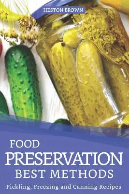 Die besten Methoden der Lebensmittelkonservierung: Rezepte zum Einlegen, Einfrieren und Konservieren - Food Preservation Best Methods: Pickling, Freezing and Canning Recipes