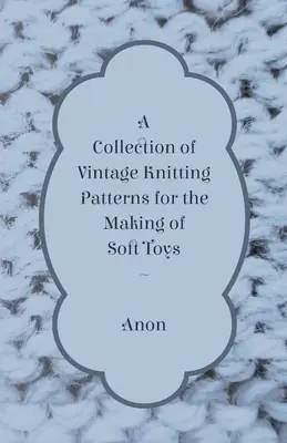 Eine Sammlung von alten Strickmustern für die Herstellung von Stofftieren - A Collection of Vintage Knitting Patterns for the Making of Soft Toys