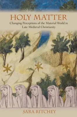 Heilige Materie: Veränderte Wahrnehmungen der materiellen Welt im spätmittelalterlichen Christentum - Holy Matter: Changing Perceptions of the Material World in Late Medieval Christianity