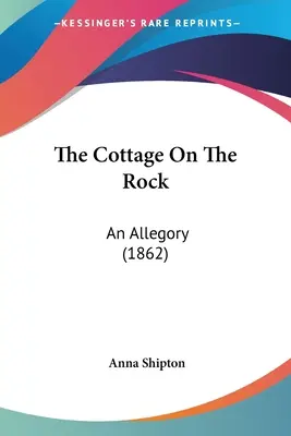 Die Hütte auf dem Felsen: Eine Allegorie (1862) - The Cottage On The Rock: An Allegory (1862)