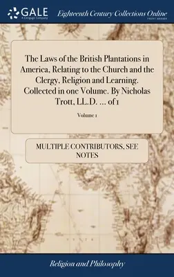 Die Gesetze der britischen Plantagen in Amerika, in Bezug auf die Kirche und den Klerus, die Religion und das Lernen. Gesammelt in einem Band. Von Nicholas Tro - The Laws of the British Plantations in America, Relating to the Church and the Clergy, Religion and Learning. Collected in one Volume. By Nicholas Tro
