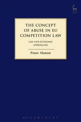 Der Begriff des Missbrauchs im europäischen Wettbewerbsrecht: Rechtliche und wirtschaftliche Ansätze - Concept of Abuse in Eu Competition Law: Law and Economic Approaches