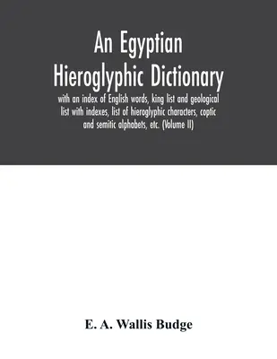 Ein ägyptisches Hieroglyphen-Wörterbuch: mit einem Index der englischen Wörter, einer Königsliste und einer geologischen Liste mit Indizes, einer Liste der Hieroglyphenzeichen, Kopt - An Egyptian hieroglyphic dictionary: with an index of English words, king list and geological list with indexes, list of hieroglyphic characters, copt
