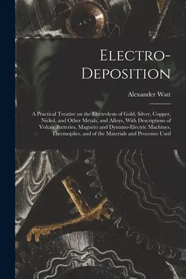 Elektroabscheidung: Eine praktische Abhandlung über die Elektrolyse von Gold, Silber, Kupfer, Nickel und anderen Metallen und Legierungen, mit Beschreibungen - Electro-deposition: A Practical Treatise on the Electrolysis of Gold, Silver, Copper, Nickel, and Other Metals, and Alloys, With Descripti