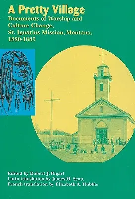 Ein hübsches Dorf: Dokumente des Gottesdienstes und des kulturellen Wandels, St. Ignatius Mission, Montana, 1880-1889 - A Pretty Village: Documents of Worship and Culture Change, St. Ignatius Mission, Montana, 1880-1889