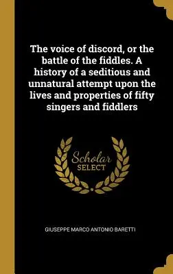 Die Stimme der Zwietracht oder der Kampf der Fiddles. Die Geschichte eines aufrührerischen und unnatürlichen Anschlags auf das Leben und den Besitz von fünfzig Sängern und - The voice of discord, or the battle of the fiddles. A history of a seditious and unnatural attempt upon the lives and properties of fifty singers and