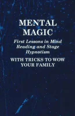 Mentalmagie - Erste Lektionen in Gedankenlesen und Bühnenhypnose - Mit Tricks, die Ihre Familie begeistern - Mental Magic - First Lessons in Mind Reading and Stage Hypnotism - With Tricks to Wow Your Family