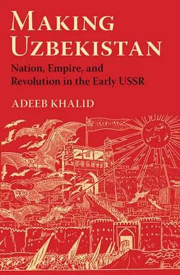 Die Entstehung Usbekistans: Nation, Reich und Revolution in der frühen UdSSR - Making Uzbekistan: Nation, Empire, and Revolution in the Early USSR