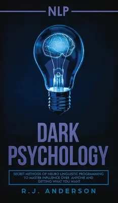 nlp: Dunkle Psychologie - Geheime Methoden des Neurolinguistischen Programmierens, um Einfluss auf andere zu nehmen und zu bekommen, was man will - nlp: Dark Psychology - Secret Methods of Neuro Linguistic Programming to Master Influence Over Anyone and Getting What You