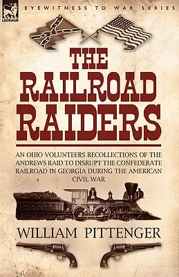 The Railroad Raiders: ein Ohio Volunteers Recollections of the Andrews Raid to Disrupt the Confederate Railroad in Georgia During the America - The Railroad Raiders: an Ohio Volunteers Recollections of the Andrews Raid to Disrupt the Confederate Railroad in Georgia During the America