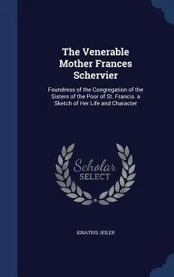 Die ehrwürdige Mutter Franziska Schervier: Gründerin der Kongregation der Schwestern der Armen des heiligen Franziskus. Eine Skizze ihres Lebens und Charakters - The Venerable Mother Frances Schervier: Foundress of the Congregation of the Sisters of the Poor of St. Francis. a Sketch of Her Life and Character