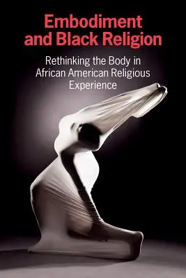 Verkörperung und schwarze Religion: Den Körper in der religiösen Erfahrung der Afroamerikaner überdenken - Embodiment and Black Religion: Rethinking the Body in African American Religious Experience