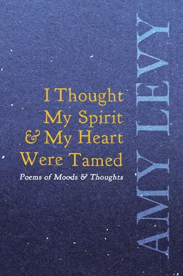 Ich dachte, mein Geist und mein Herz wären gezähmt - Gedichte von Stimmungen und Gedanken - I Thought My Spirit & My Heart Were Tamed - Poems of Moods & Thoughts