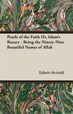 Perlen des Glaubens oder: Der Rosenkranz des Islam - Die neunundneunzig schönen Namen Allahs - Pearls of the Faith Or, Islam's Rosary - Being the Ninety-Nine Beautiful Names of Allah