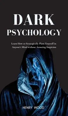 Dunkle Psychologie: Lernen Sie, wie Sie sich strategisch in die Gedanken anderer einnisten, ohne Verdacht zu erregen - Dark Psychology: Learn How to Strategically Plant Yourself in Anyone's Mind Without Arousing Suspicion