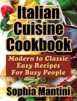 Italienische Küche Kochbuch: Moderne bis klassische einfache Rezepte für Vielbeschäftigte - Italian Cuisine Cookbook: Modern to Classic Easy Recipes For Busy People