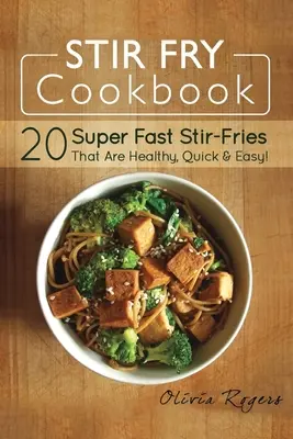 Stir Fry Kochbuch: 20 superschnelle Rührbraten, die gesund, schnell und einfach sind! - Stir Fry Cookbook: 20 Super Fast Stir-Fries That Are Healthy, Quick & Easy!