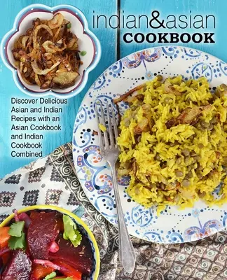 Indisches & asiatisches Kochbuch: Entdecken Sie köstliche asiatische und indische Rezepte mit einem asiatischen Kochbuch und einem indischen Kochbuch in einem - Indian & Asian Cookbook: Discover Delicious Asian and Indian Recipes with an Asian Cookbook and Indian Cookbook Combined