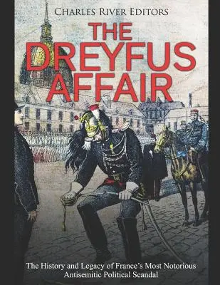 Die Dreyfus-Affäre: Die Geschichte und das Vermächtnis von Frankreichs berüchtigstem antisemitischen politischen Skandal - The Dreyfus Affair: The History and Legacy of France's Most Notorious Antisemitic Political Scandal
